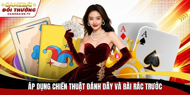 Áp dụng chiến thuật đánh dây và bài rác trước