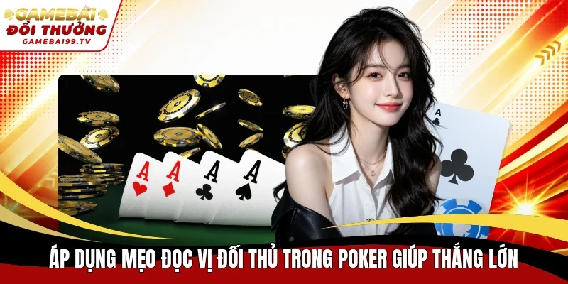 Áp dụng mẹo đọc vị đối thủ trong Poker giúp thắng lớn
