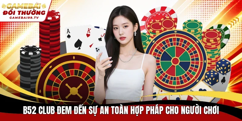 B52 Club đem đến sự an toàn hợp pháp cho người chơi