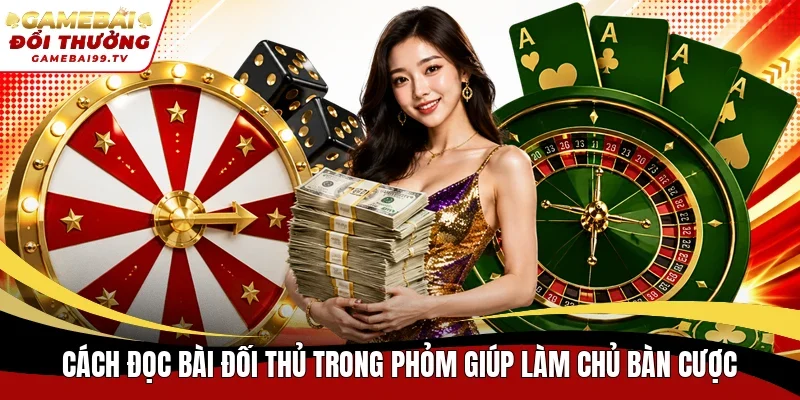 Cách đọc bài đối thủ trong Phỏm giúp làm chủ bàn cược