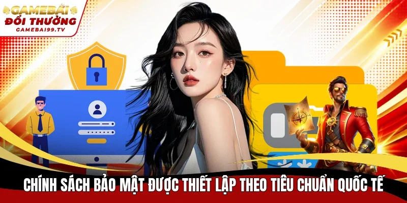 Chính sách bảo mật được thiết lập theo tiêu chuẩn quốc tế