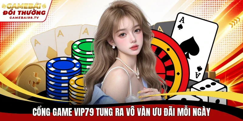 Cổng game Vip79 tung ra vô vàn ưu đãi mỗi ngày