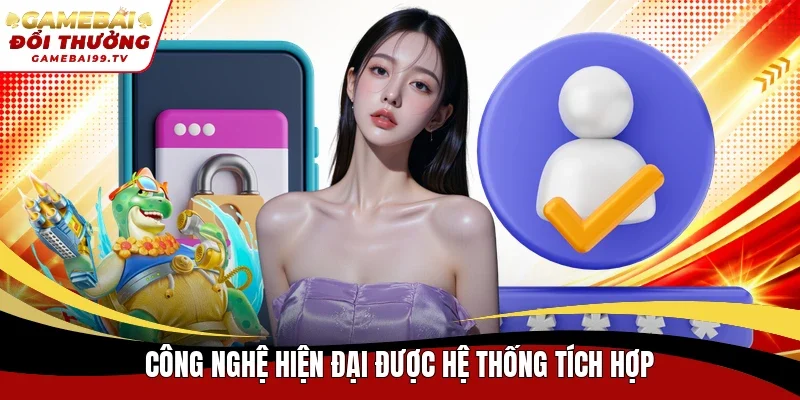 Công nghệ hiện đại được hệ thống tích hợp