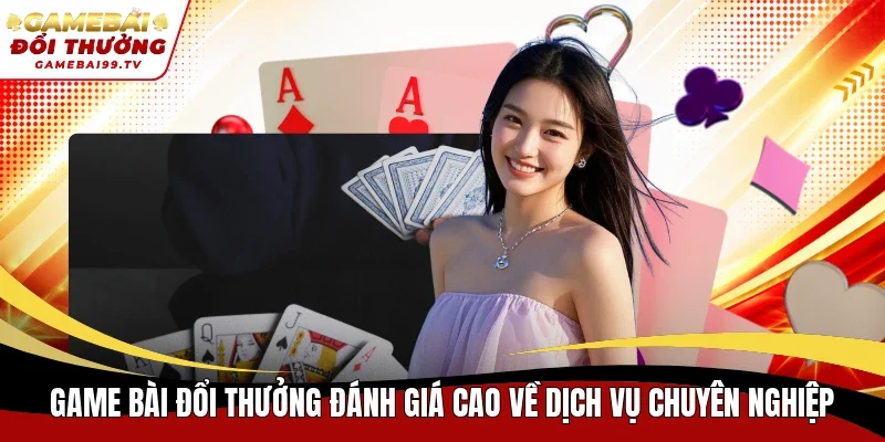 Game Bài Đổi Thưởng đánh giá cao về dịch vụ chuyên nghiệp