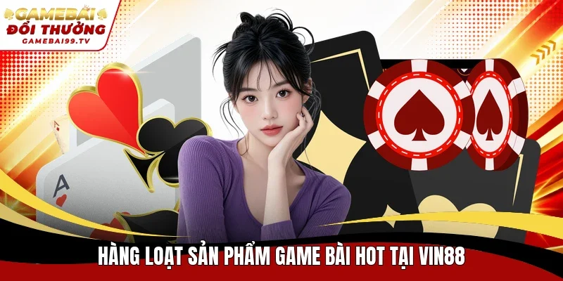 Hàng loạt sản phẩm game bài hot tại Vin88