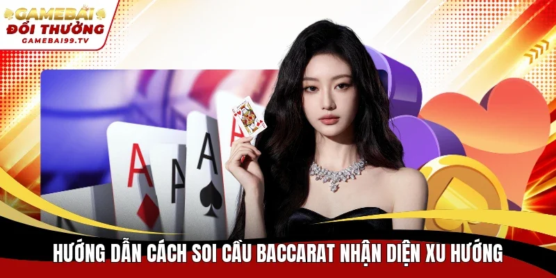 Hướng dẫn cách soi cầu Baccarat nhận diện xu hướng