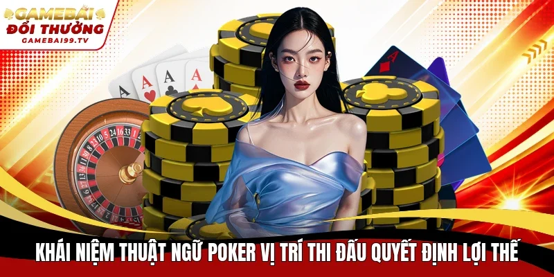 Khái niệm thuật ngữ Poker vị trí thi đấu quyết định lợi thế