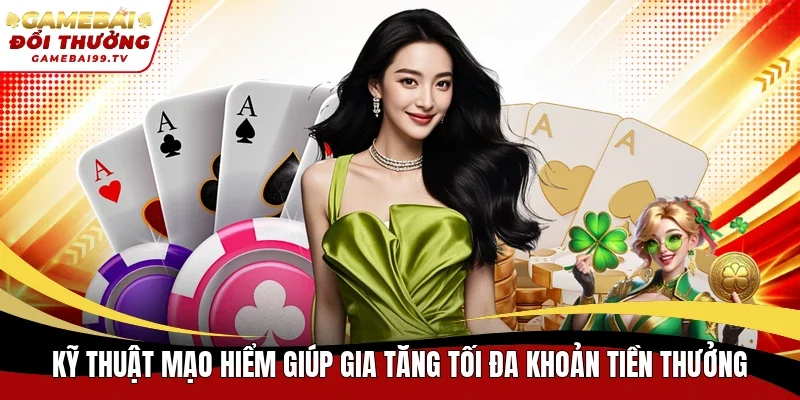 Kỹ thuật mạo hiểm giúp gia tăng tối đa khoản tiền thưởng