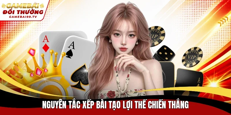 Nguyên tắc xếp bài tạo lợi thế chiến thắng
