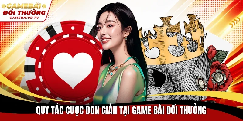 Quy tắc cược đơn giản tại Game bài đổi thưởng