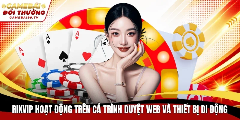 Rikvip hoạt động trên cả trình duyệt web và thiết bị di động