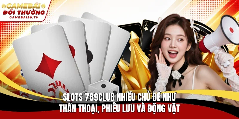 Slots 789Club nhiều chủ đề như thần thoại, phiêu lưu và động vật