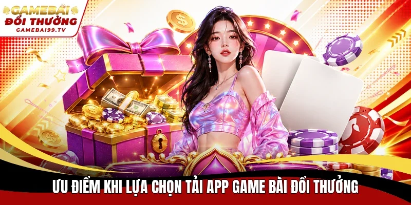 Ưu điểm khi lựa chọn tải app game bài đổi thưởng